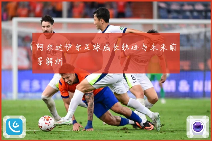 阿尔达伊尔足球成长轨迹与未来前景解析