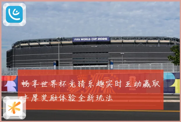 畅享世界杯竞猜乐趣实时互动赢取丰厚奖励体验全新玩法