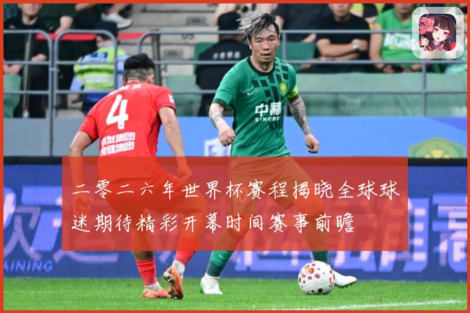 二零二六年世界杯赛程揭晓全球球迷期待精彩开幕时间赛事前瞻