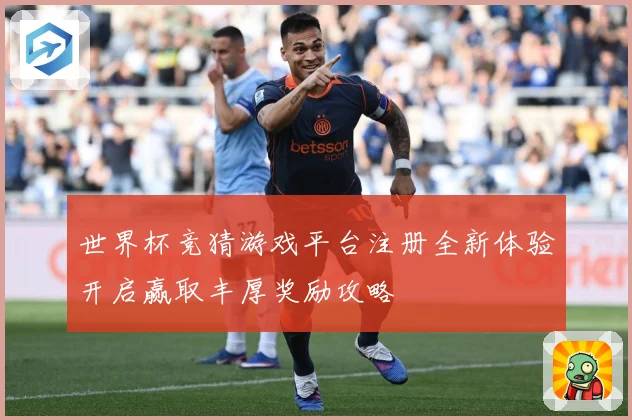 世界杯竞猜游戏平台注册全新体验开启赢取丰厚奖励攻略