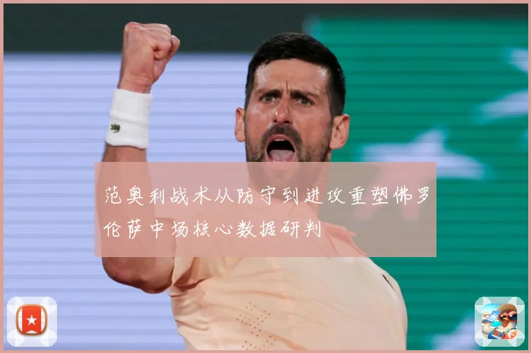 范奥利战术从防守到进攻重塑佛罗伦萨中场核心数据研判