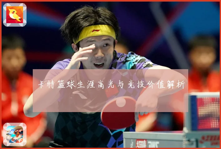 卡特篮球生涯高光与竞技价值解析