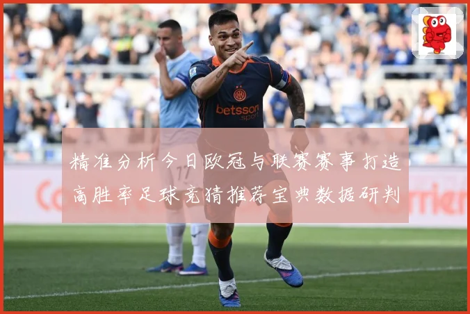 精准分析今日欧冠与联赛赛事打造高胜率足球竞猜推荐宝典数据研判
