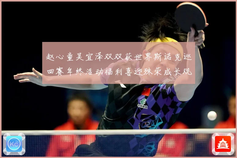 赵心童吴宜泽双双获世界斯诺克巡回赛年终活动福利喜迎殊荣成长观察