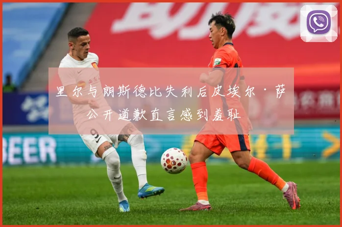 里尔与朗斯德比失利后皮埃尔·萨热公开道歉直言感到羞耻
