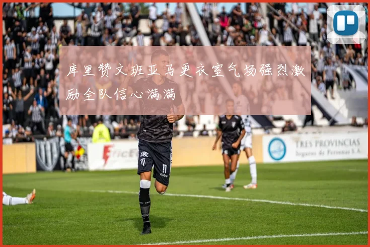 库里赞文班亚马更衣室气场强烈激励全队信心满满