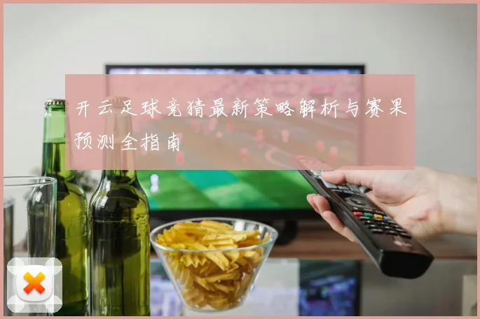开云足球竞猜最新策略解析与赛果预测全指南