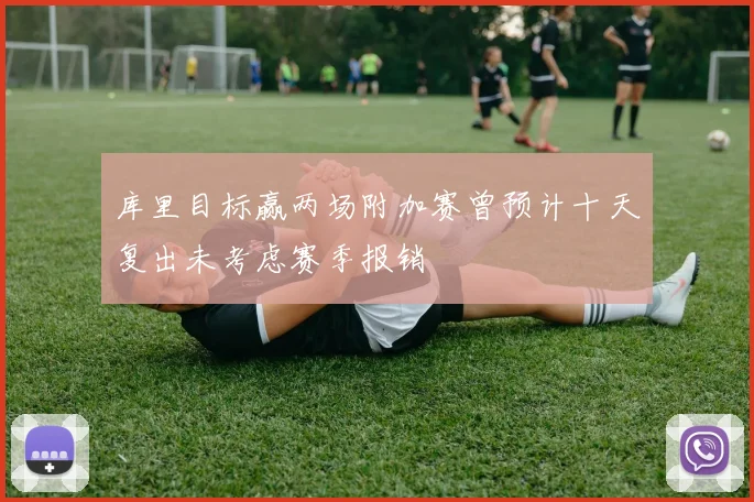 库里目标赢两场附加赛曾预计十天复出未考虑赛季报销