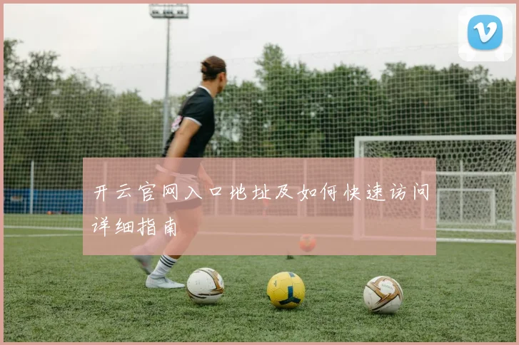 开云官网入口地址及如何快速访问详细指南