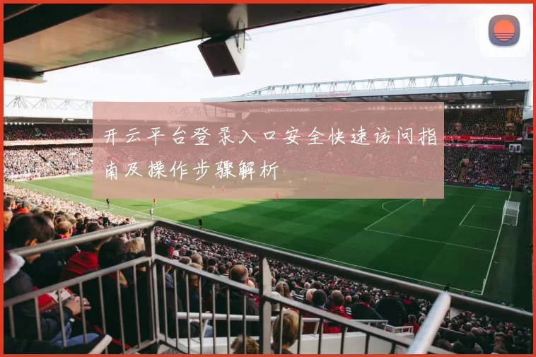 开云平台登录入口安全快速访问指南及操作步骤解析