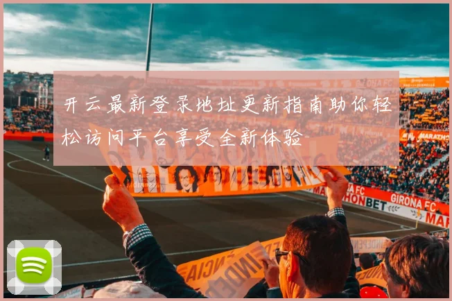 开云最新登录地址更新指南助你轻松访问平台享受全新体验