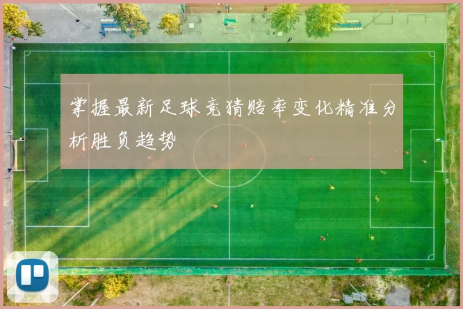 掌握最新足球竞猜赔率变化精准分析胜负趋势