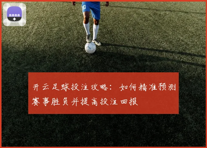 开云足球投注攻略：如何精准预测赛事胜负并提高投注回报