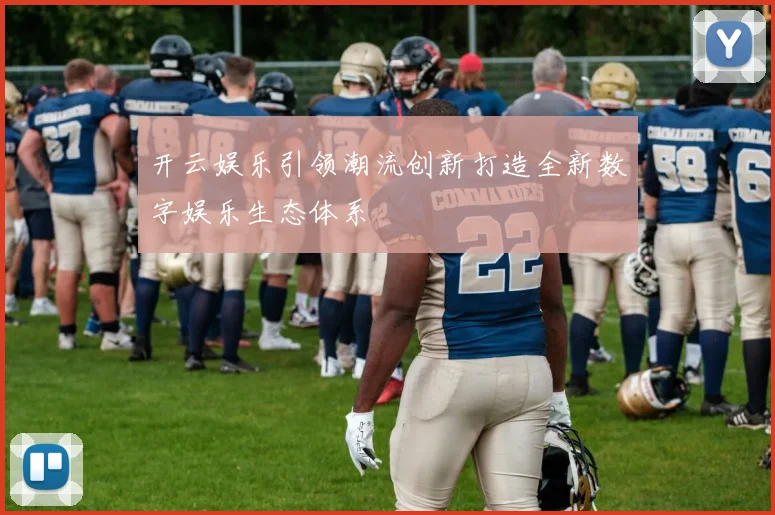 开云娱乐引领潮流创新打造全新数字娱乐生态体系