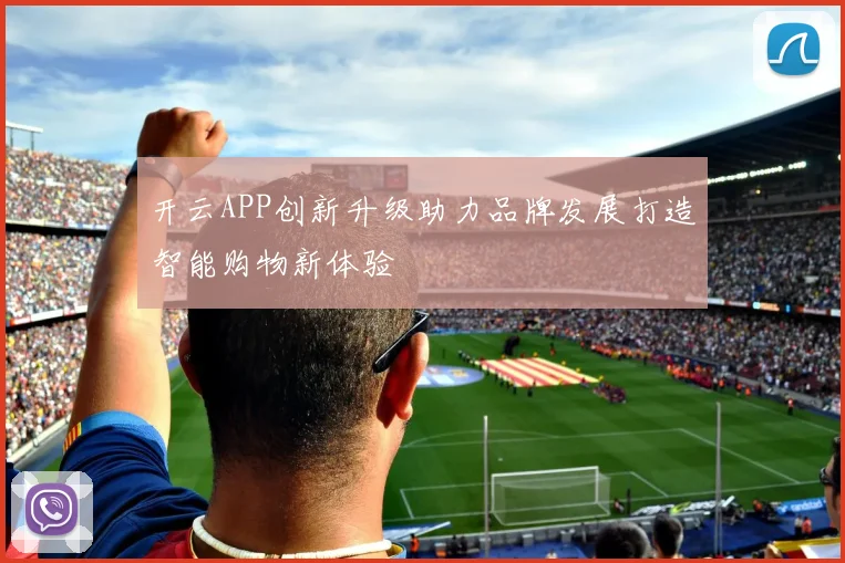 开云APP创新升级助力品牌发展打造智能购物新体验