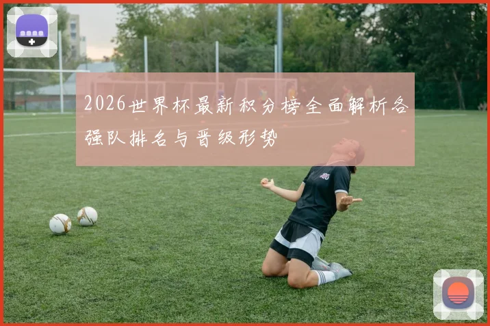 2026世界杯最新积分榜全面解析各强队排名与晋级形势