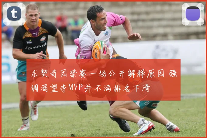 东契奇因禁赛一场公开解释原因 强调渴望夺MVP并不满排名下滑