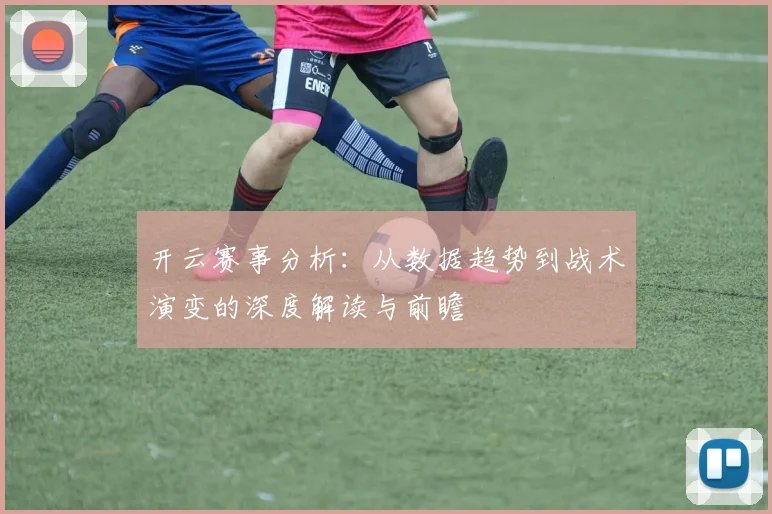 开云赛事分析：从数据趋势到战术演变的深度解读与前瞻