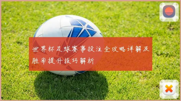 世界杯足球赛事投注全攻略详解及胜率提升技巧解析