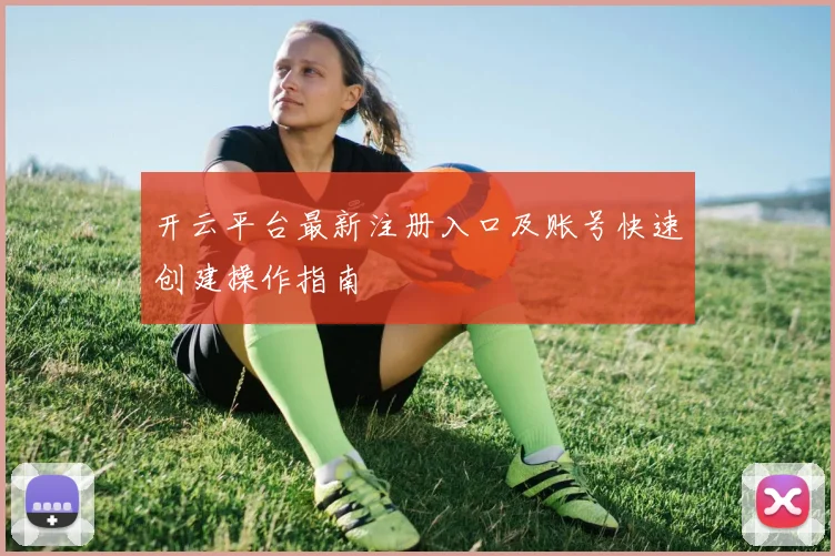 开云平台最新注册入口及账号快速创建操作指南