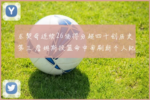 东契奇连续26场得分超四十创历史第三 詹姆斯投篮命中率刷新个人纪录