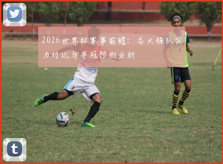 2026世界杯赛事前瞻：各大强队实力对比与夺冠预测分析