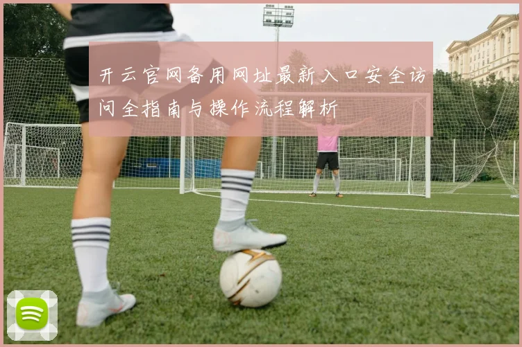 开云官网备用网址最新入口安全访问全指南与操作流程解析