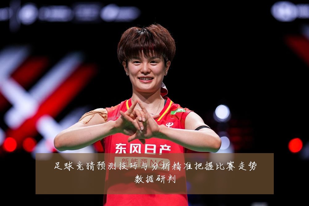 足球竞猜预测技巧与分析精准把握比赛走势数据研判