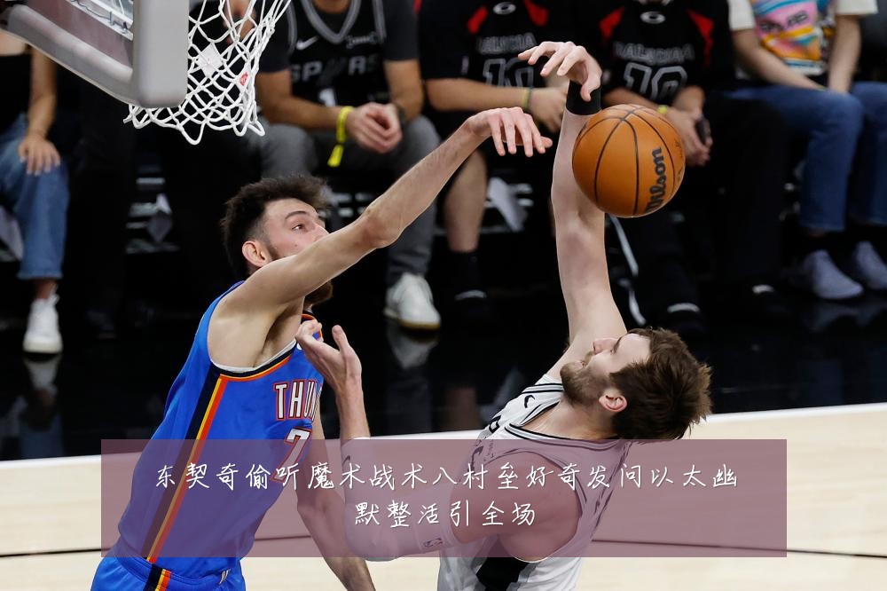 东契奇偷听魔术战术八村垒好奇发问以太幽默整活引全场